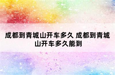 成都到青城山开车多久 成都到青城山开车多久能到